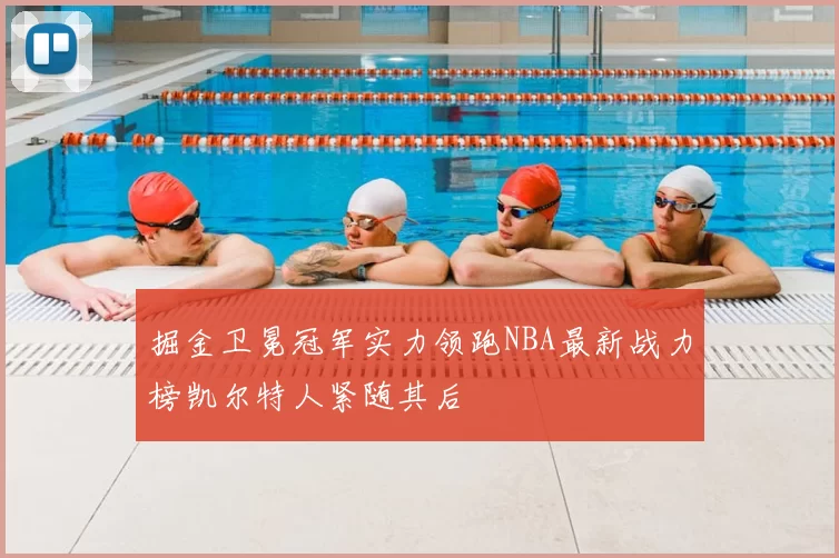 掘金卫冕冠军实力领跑NBA最新战力榜凯尔特人紧随其后