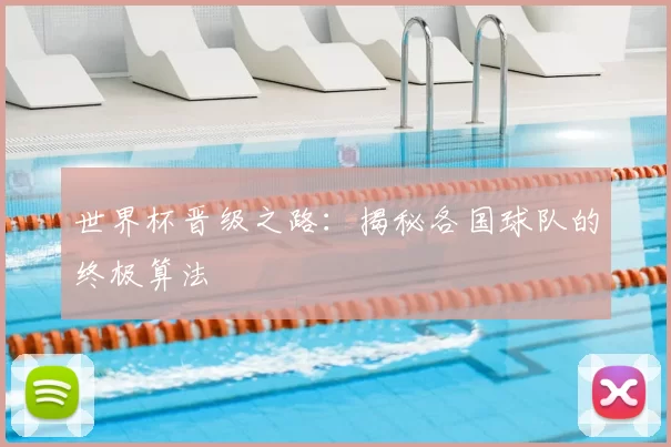 世界杯晋级之路:揭秘各国球队的终极算法