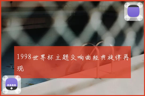 1998世界杯主题交响曲经典旋律再现