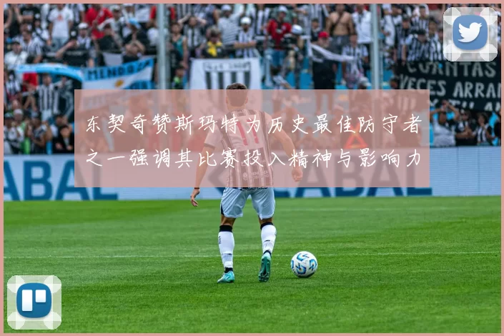 东契奇赞斯玛特为历史最佳防守者之一强调其比赛投入精神与影响力