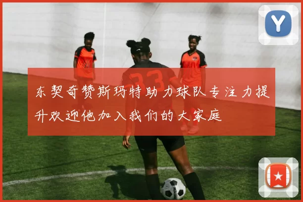东契奇赞斯玛特助力球队专注力提升欢迎他加入我们的大家庭
