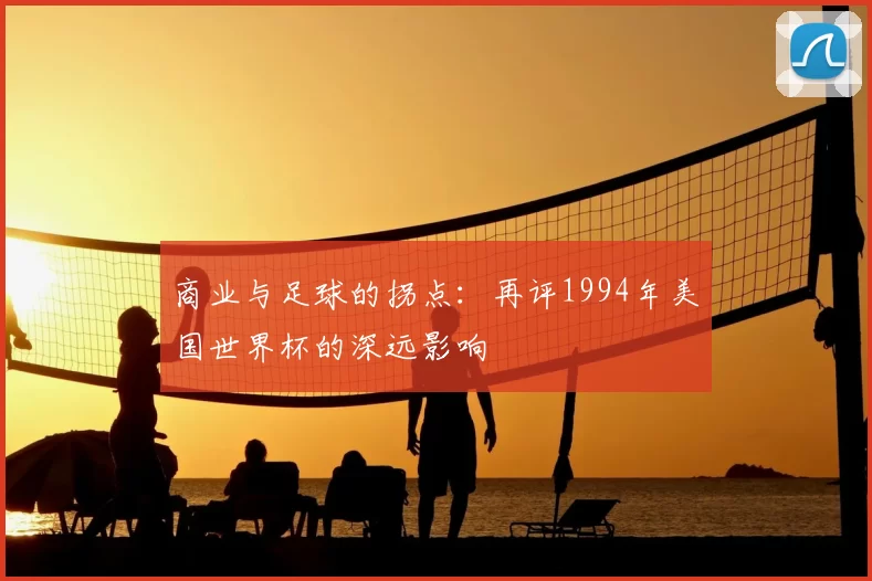 商业与足球的拐点：再评1994年美国世界杯的深远影响