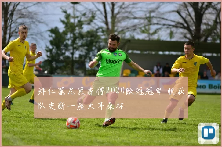 拜仁慕尼黑夺得2020欧冠冠军 收获队史新一座大耳朵杯