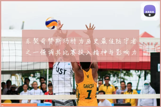 东契奇赞斯玛特为历史最佳防守者之一强调其比赛投入精神与影响力