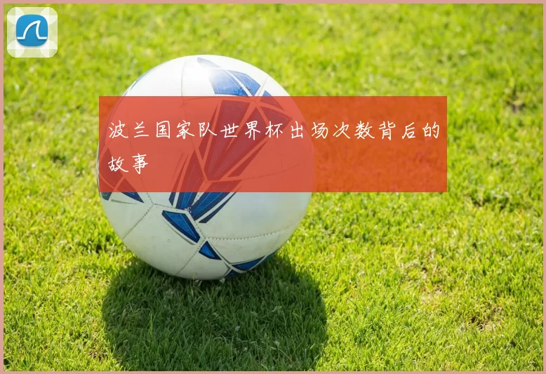 波兰国家队世界杯出场次数背后的故事