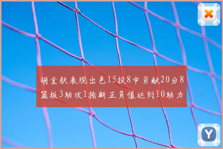 胡金秋表现出色15投8中贡献20分8篮板3助攻1抢断正负值达到10助力球队胜利
