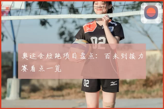 奥运会短跑项目盘点：百米到接力赛看点一览