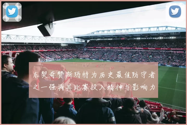 东契奇赞斯玛特为历史最佳防守者之一强调其比赛投入精神与影响力
