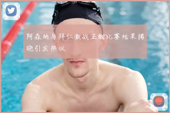 阿森纳与拜仁激战正酣比赛结果揭晓引发热议