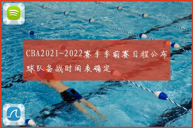 CBA2021-2022赛季季前赛日程公布球队备战时间表确定