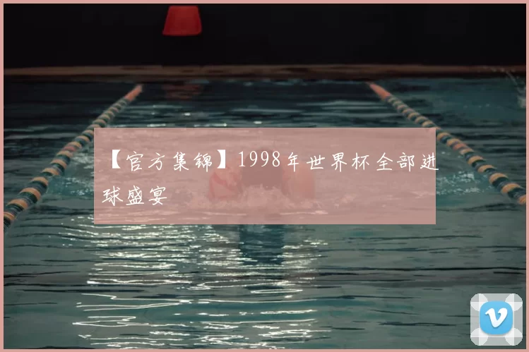 【官方集锦】1998年世界杯全部进球盛宴