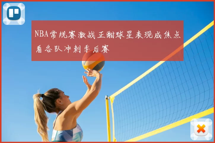 NBA常规赛激战正酣球星表现成焦点看各队冲刺季后赛