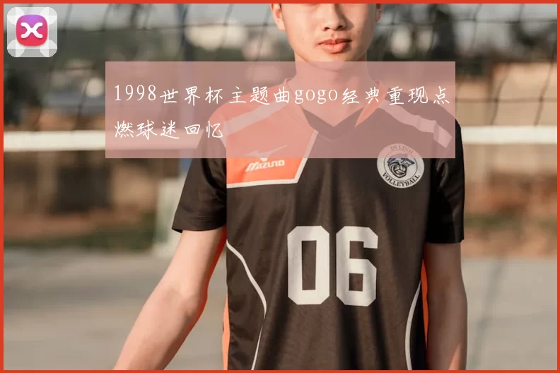 1998世界杯主题曲gogo经典重现点燃球迷回忆