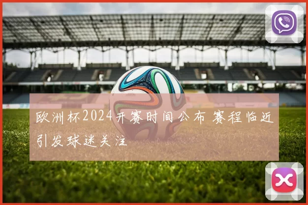 欧洲杯2024开赛时间公布 赛程临近引发球迷关注