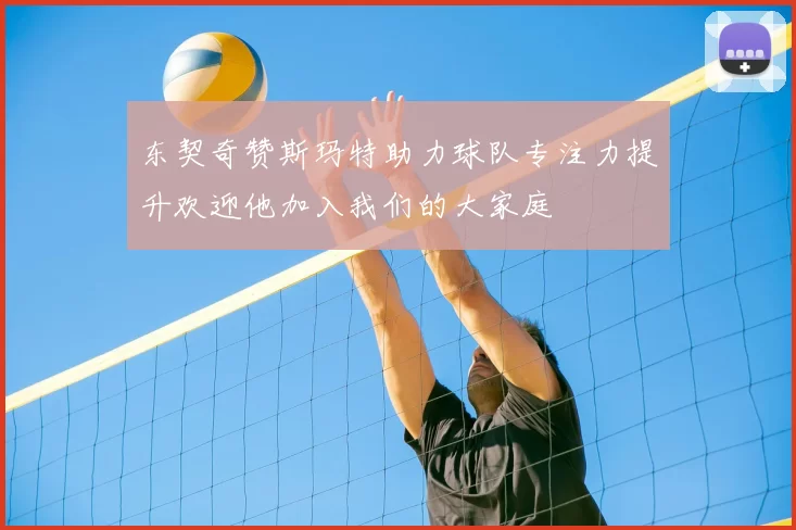 东契奇赞斯玛特助力球队专注力提升欢迎他加入我们的大家庭