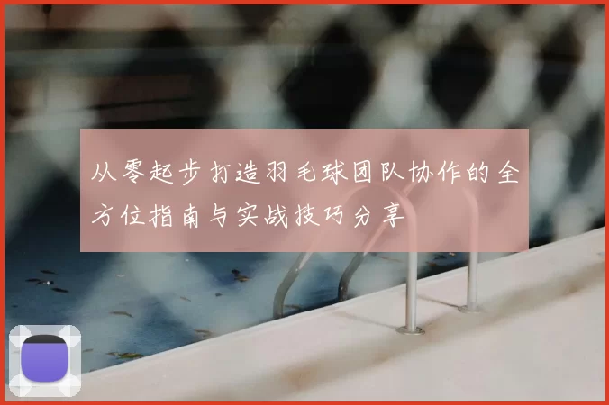 从零起步打造羽毛球团队协作的全方位指南与实战技巧分享