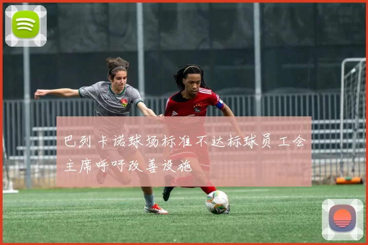 巴列卡诺球场标准不达标球员工会主席呼吁改善设施