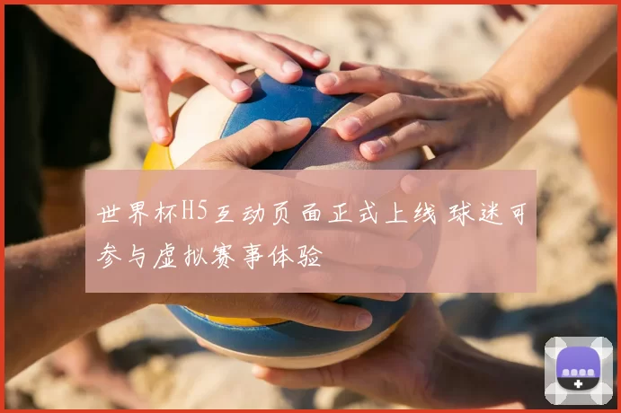 世界杯H5互动页面正式上线 球迷可参与虚拟赛事体验