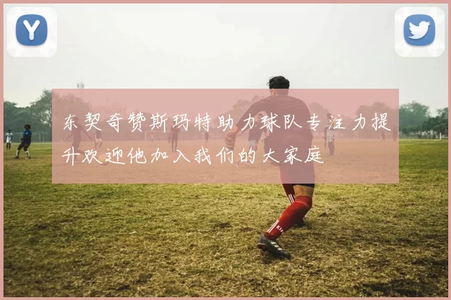 东契奇赞斯玛特助力球队专注力提升欢迎他加入我们的大家庭
