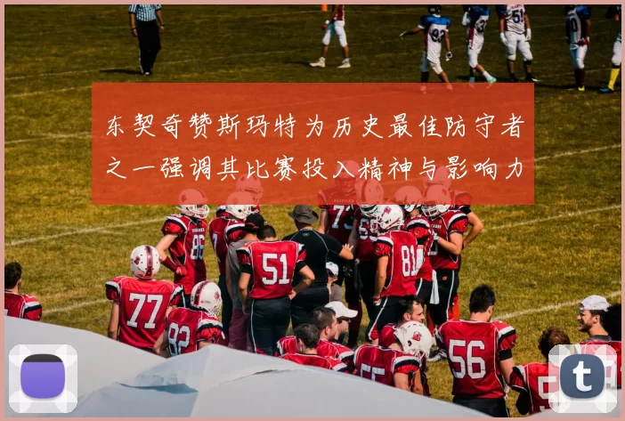 东契奇赞斯玛特为历史最佳防守者之一强调其比赛投入精神与影响力