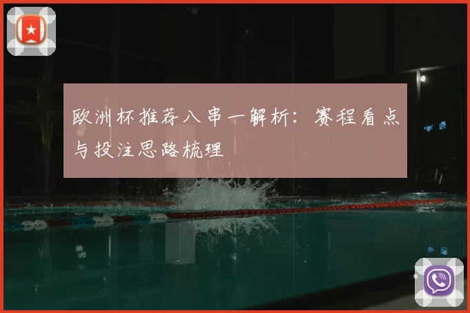 欧洲杯推荐八串一解析：赛程看点与投注思路梳理