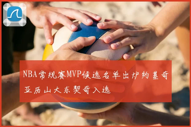 NBA常规赛MVP候选名单出炉约基奇亚历山大东契奇入选