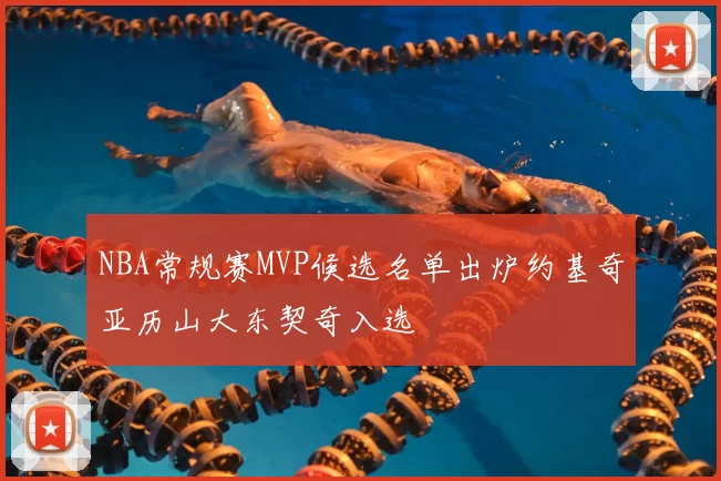 NBA常规赛MVP候选名单出炉约基奇亚历山大东契奇入选