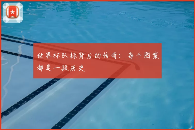 世界杯队标背后的传奇:每个图案都是一段历史