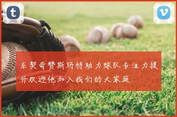 东契奇赞斯玛特助力球队专注力提升欢迎他加入我们的大家庭