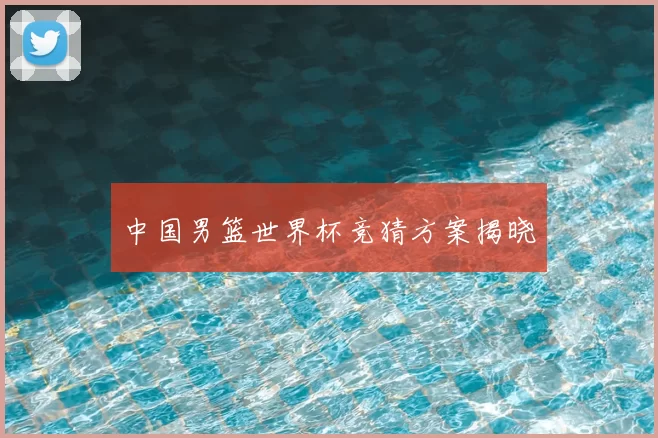 中国男篮世界杯竞猜方案揭晓