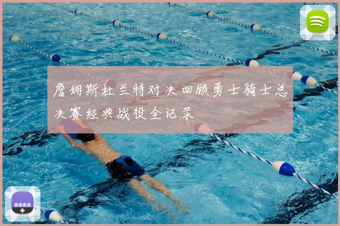 詹姆斯杜兰特对决回顾勇士骑士总决赛经典战役全记录