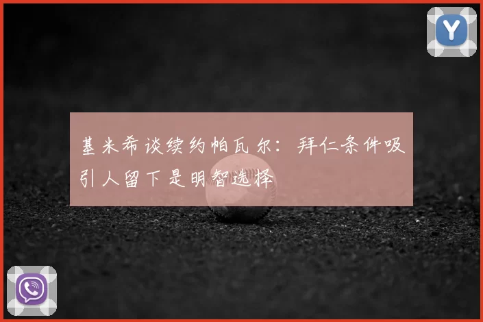 基米希谈续约帕瓦尔：拜仁条件吸引人留下是明智选择