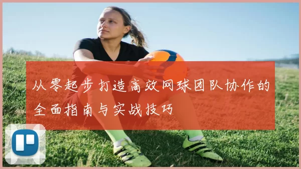 从零起步打造高效网球团队协作的全面指南与实战技巧