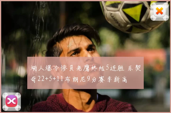 湖人爆冷惨负老鹰终结5连胜 东契奇22+5+11布朗尼9分赛季新高