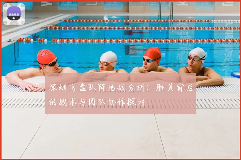深圳飞盘队阵地战分析：胜负背后的战术与团队协作探讨