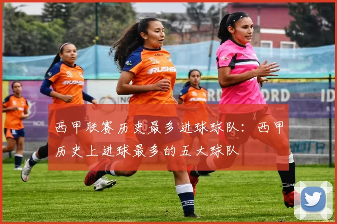 西甲联赛历史最多进球球队：西甲历史上进球最多的五大球队